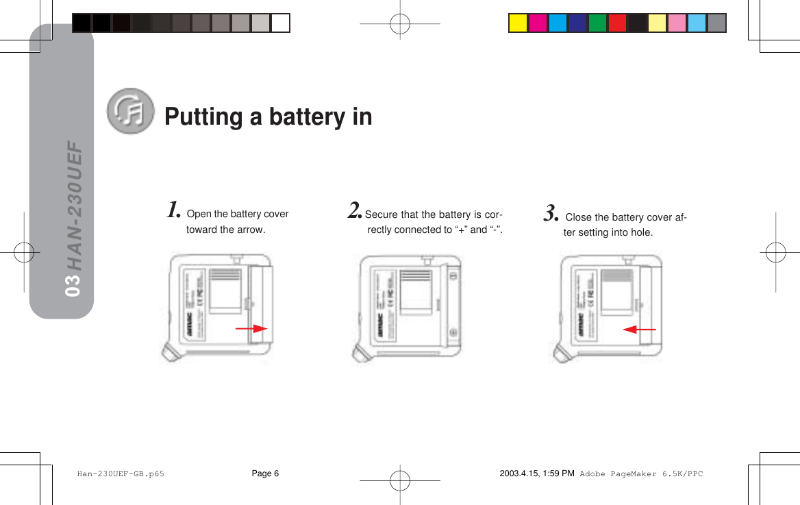 HAN-230UEF3. Close the battery cover af-ter setting into hole.Putting a battery in031. Open the battery covertoward the arrow.2.Secure that the battery is cor-rectly connected to “+” and “-”. Han-230UEF-GB.p65 2003.4.15, 1:59 PMPage 6 Adobe PageMaker 6.5K/PPC