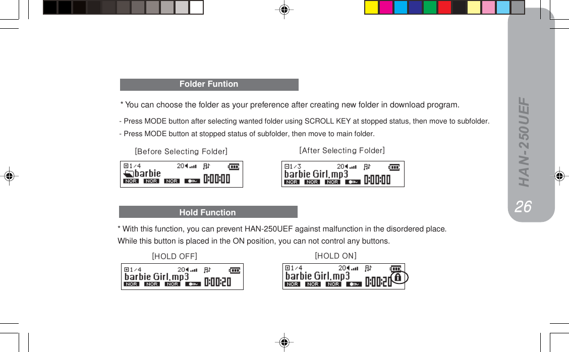 HAN-250UEF* With this function, you can prevent HAN-250UEF against malfunction in the disordered place.While this button is placed in the ON position, you can not control any buttons.Hold FunctionORORORORORxelia=lkzxelia=lcczFolder Funtionx^ÑíÉê=pÉäÉÅíáåÖ=cçäÇÉêzx_ÉÑçêÉ=pÉäÉÅíáåÖ=cçäÇÉêz* You can choose the folder as your preference after creating new folder in download program.- Press MODE button after selecting wanted folder using SCROLL KEY at stopped status, then move to subfolder.- Press MODE button at stopped status of subfolder, then move to main folder.OSOSOSOSOS