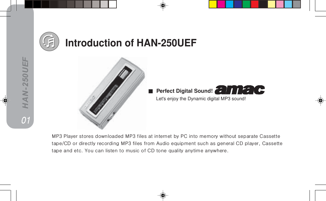 HAN-250UEFIntroduction of HAN-250UEFjmP=mä~óÉê=ëíçêÉë=Ççïåäç~ÇÉÇ=jmP=ÑáäÉë=~í=áåíÉêåÉí=Äó=m`=áåíç=ãÉãçêó=ïáíÜçìí=ëÉé~ê~íÉ=`~ëëÉííÉí~éÉL`a=çê=ÇáêÉÅíäó=êÉÅçêÇáåÖ=jmP=ÑáäÉë=Ñêçã=^ìÇáç=ÉèìáéãÉåí=ëìÅÜ=~ë=ÖÉåÉê~ä=`a=éä~óÉêI=`~ëëÉííÉí~éÉ=~åÇ=ÉíÅK=vçì=Å~å=äáëíÉå=íç=ãìëáÅ=çÑ=`a=íçåÉ=èì~äáíó=~åóíáãÉ=~åóïÜÉêÉKMNMNMNMNMN===== Perfect Digital Sound!==== Let&apos;s enjoy the Dynamic digital MP3 sound!