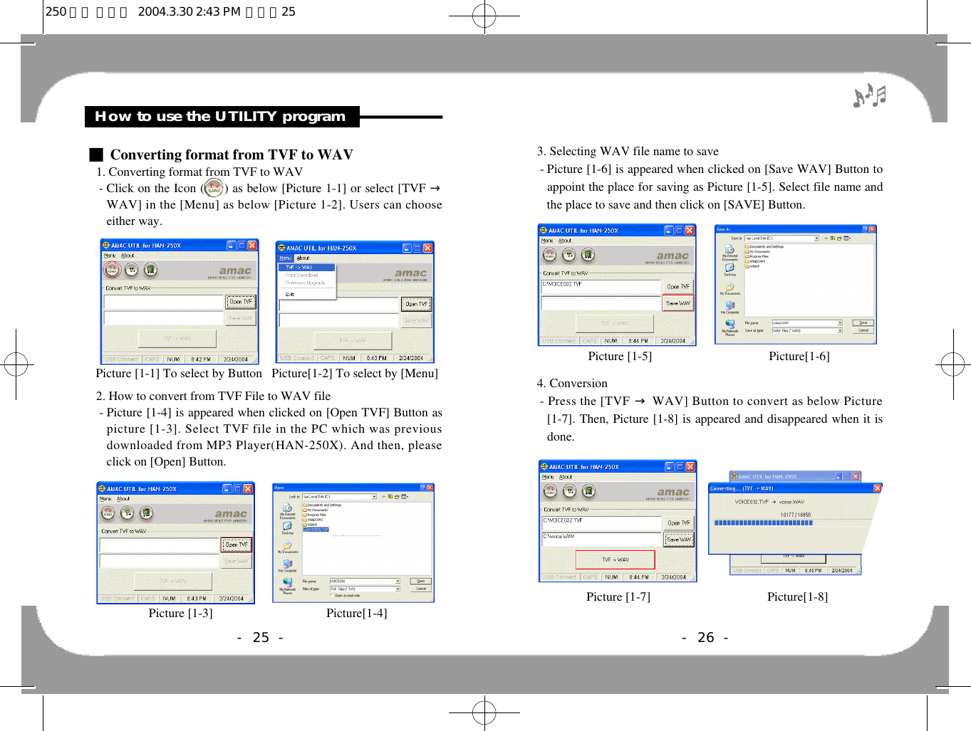 - 25 -Feature &amp; Others3. Selecting WAV file name to save- Picture [1-6] is appeared when clicked on [Save WAV] Button toappoint the place for saving as Picture [1-5]. Select file name andthe place to save and then click on [SAVE] Button. 4. Conversion- Press the [TVF →WAV] Button to convert as below Picture[1-7]. Then, Picture [1-8] is appeared and disappeared when it isdone.- 26 -Picture [1-5]                                     Picture[1-6]Picture [1-7]                                     Picture[1-8]How to use the UTILITY program■Converting format from TVF to WAV1. Converting format from TVF to WAV- Click on the Icon (     ) as below [Picture 1-1] or select [TVF →WAV] in the [Menu] as below [Picture 1-2]. Users can chooseeither way.2. How to convert from TVF File to WAV file- Picture [1-4] is appeared when clicked on [Open TVF] Button aspicture [1-3]. Select TVF file in the PC which was previousdownloaded from MP3 Player(HAN-250X). And then, pleaseclick on [Open] Button.Picture [1-1] To select by Button   Picture[1-2] To select by [Menu] Picture [1-3]                                    Picture[1-4]250 영문 메뉴얼  2004.3.30 2:43 PM  페이지25