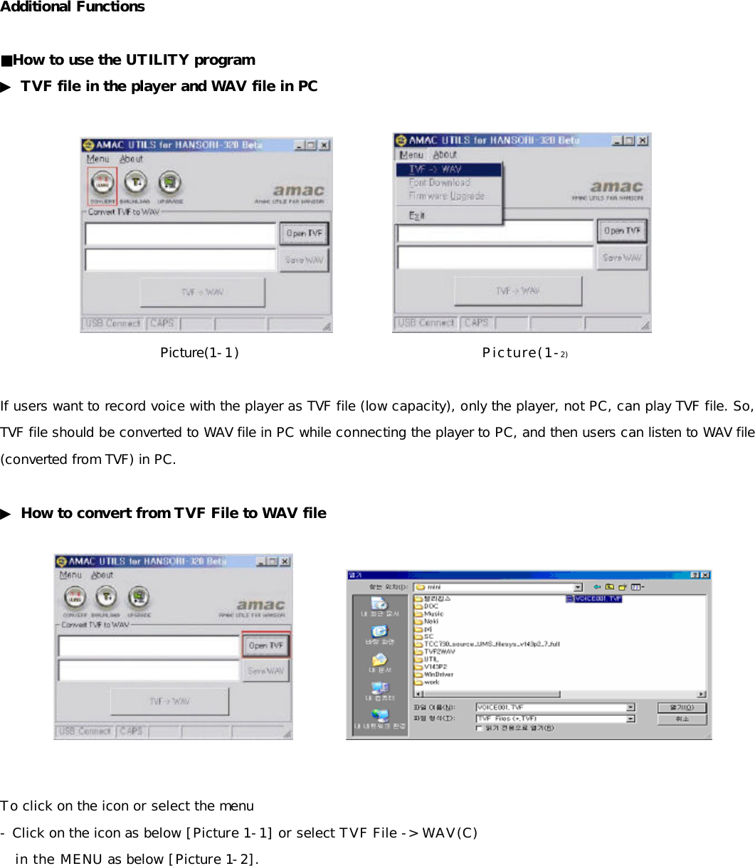 Additional Functions  ■How to use the UTILITY program ▶ TVF file in the player and WAV file in PC             Picture(1-1)                                       Picture(1-2)  If users want to record voice with the player as TVF file (low capacity), only the player, not PC, can play TVF file. So, TVF file should be converted to WAV file in PC while connecting the player to PC, and then users can listen to WAV file (converted from TVF) in PC.  ▶ How to convert from TVF File to WAV file              To click on the icon or select the menu - Click on the icon as below [Picture 1-1] or select TVF File -&gt; WAV(C)       in the MENU as below [Picture 1-2].          