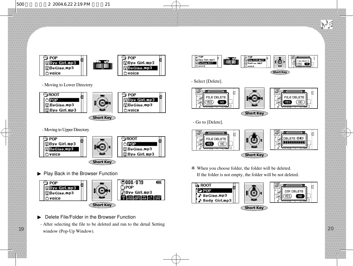 - Select [Delete].- Go to [Delete].※When you choose folder, the folder will be deleted.※If the folder is not empty, the folder will be not deleted.20- Moving to Lower Directory- Moving to Upper Directory▶Play Back in the Browser Function▶Delete File/Folder in the Browser Function- After selecting the file to be deleted and run to the detail Settingwindow (Pop-Up Window).19Short KeyShort KeyShort KeyShort KeyShort KeyShort KeyShort Key500 영문 메뉴얼2  2004.6.22 2:19 PM  페이지21