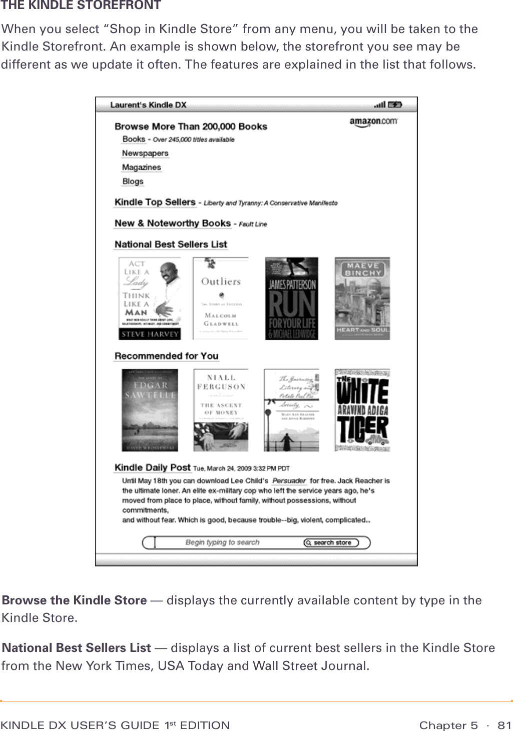 Chapter 5  ·  81KINDLE DX USER’S GUIDE 1st EDITIONTHE KINDLE STOREFRONTWhen you select “Shop in Kindle Store” from any menu, you will be taken to the Kindle Storefront. An example is shown below, the storefront you see may be different as we update it often. The features are explained in the list that follows.Browse the Kindle Store — displays the currently available content by type in the Kindle Store.National Best Sellers List — displays a list of current best sellers in the Kindle Store from the New York Times, USA Today and Wall Street Journal.
