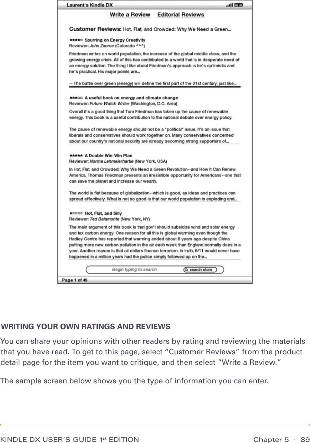 Chapter 5  ·  89KINDLE DX USER’S GUIDE 1st EDITIONWRITING YOUR OWN RATINGS AND REVIEWSYou can share your opinions with other readers by rating and reviewing the materials that you have read. To get to this page, select “Customer Reviews” from the product detail page for the item you want to critique, and then select “Write a Review.”The sample screen below shows you the type of information you can enter.