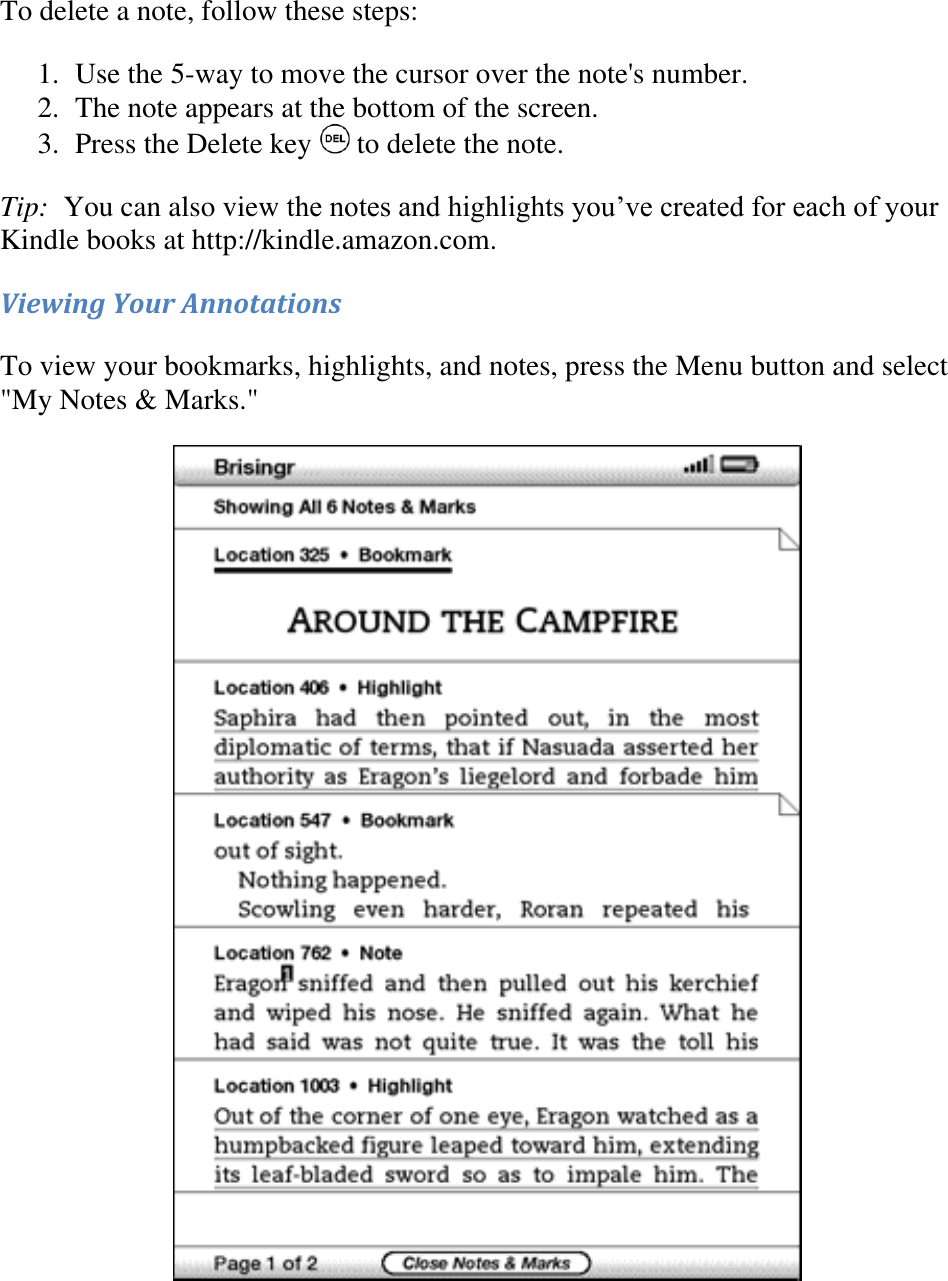   To delete a note, follow these steps: 1. Use the 5-way to move the cursor over the note&apos;s number.  2. The note appears at the bottom of the screen.  3. Press the Delete key   to delete the note.  Tip:  You can also view the notes and highlights you’ve created for each of your Kindle books at http://kindle.amazon.com. Viewing Your Annotations To view your bookmarks, highlights, and notes, press the Menu button and select &quot;My Notes &amp; Marks.&quot;    