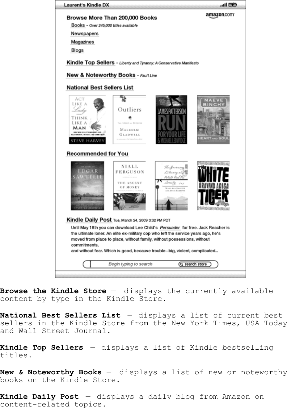    Browse the Kindle Store —  displays the currently available content by type in the Kindle Store. National Best Sellers List — displays a list of current best sellers in the Kindle Store from the New York Times, USA Today and Wall Street Journal. Kindle Top Sellers — displays a list of Kindle bestselling titles. New &amp; Noteworthy Books —  displays a list of new or noteworthy books on the Kindle Store. Kindle Daily Post — displays a daily blog from Amazon on content-related topics. 