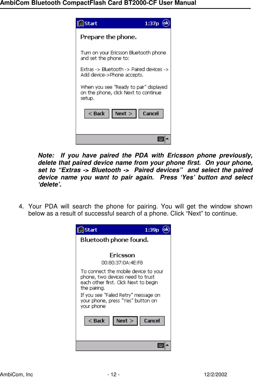 AmbiCom Bluetooth CompactFlash Card BT2000-CF User Manual AmbiCom, Inc  - 12 -  12/2/2002          Note:  If you have paired the PDA with Ericsson phone previously, delete that paired device name from your phone first.  On your phone, set to “Extras -&gt; Bluetooth -&gt;  Paired devices”  and select the paired device name you want to pair again.  Press ‘Yes’ button and select ‘delete’.   4.  Your PDA will search the phone for pairing. You will get the window shown below as a result of successful search of a phone. Click “Next” to continue.          