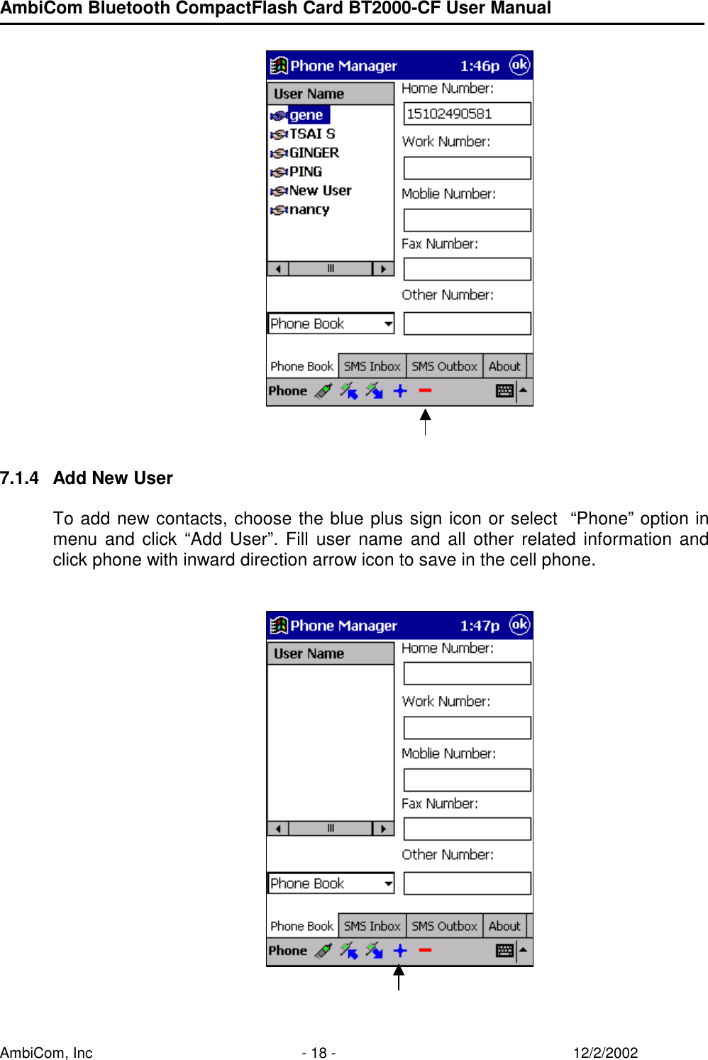 AmbiCom Bluetooth CompactFlash Card BT2000-CF User Manual AmbiCom, Inc  - 18 -  12/2/2002            7.1.4  Add New User  To add new contacts, choose the blue plus sign icon or select  “Phone” option in menu and click “Add User”. Fill user name and all other related information and click phone with inward direction arrow icon to save in the cell phone.                   