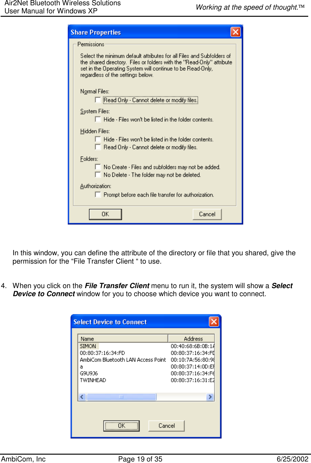 Air2Net Bluetooth Wireless Solutions User Manual for Windows XP  Working at the speed of thought. AmbiCom, Inc  Page 19 of 35  6/25/2002     In this window, you can define the attribute of the directory or file that you shared, give the permission for the “File Transfer Client “ to use.   4.  When you click on the File Transfer Client menu to run it, the system will show a Select Device to Connect window for you to choose which device you want to connect.          