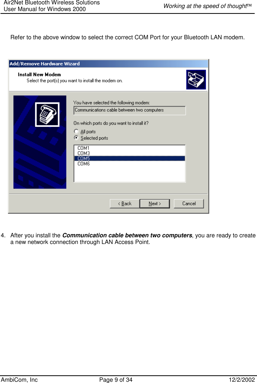 Air2Net Bluetooth Wireless Solutions User Manual for Windows 2000  Working at the speed of thought AmbiCom, Inc  Page 9 of 34  12/2/2002    Refer to the above window to select the correct COM Port for your Bluetooth LAN modem.               4.  After you install the Communication cable between two computers, you are ready to create a new network connection through LAN Access Point.                  