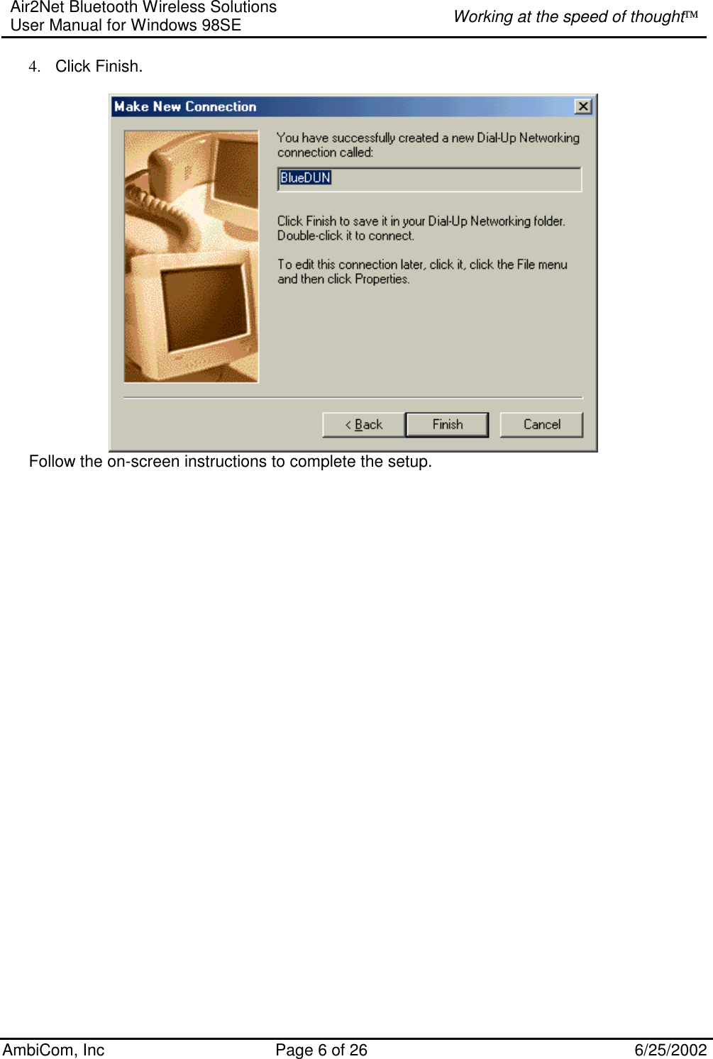 Air2Net Bluetooth Wireless Solutions User Manual for Windows 98SE  Working at the speed of thought AmbiCom, Inc  Page 6 of 26  6/25/2002 4.  Click Finish.      Follow the on-screen instructions to complete the setup.                                