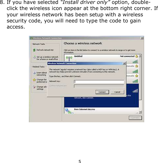 5    8. If you have selected “Install driver only” option, double-click the wireless icon appear at the bottom right corner. If your wireless network has been setup with a wireless security code, you will need to type the code to gain access.       