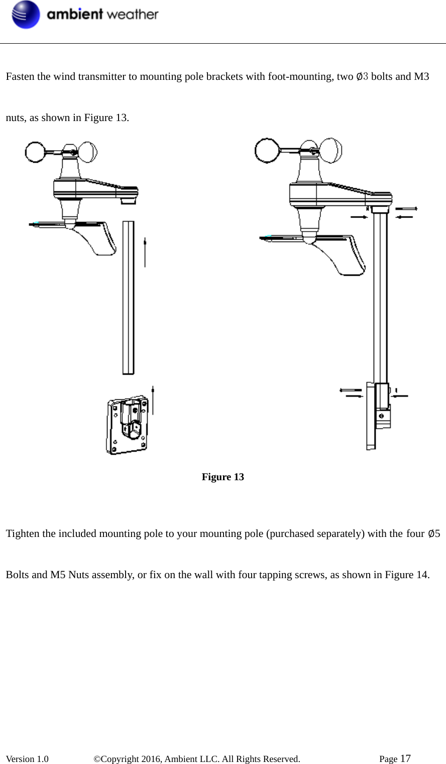  Version 1.0   ©Copyright 2016, Ambient LLC. All Rights Reserved.    Page 17  Fasten the wind transmitter to mounting pole brackets with foot-mounting, two ׎3 bolts and M3 nuts, as shown in Figure 13.   Figure 13  Tighten the included mounting pole to your mounting pole (purchased separately) with the four ׎5 Bolts and M5 Nuts assembly, or fix on the wall with four tapping screws, as shown in Figure 14. 