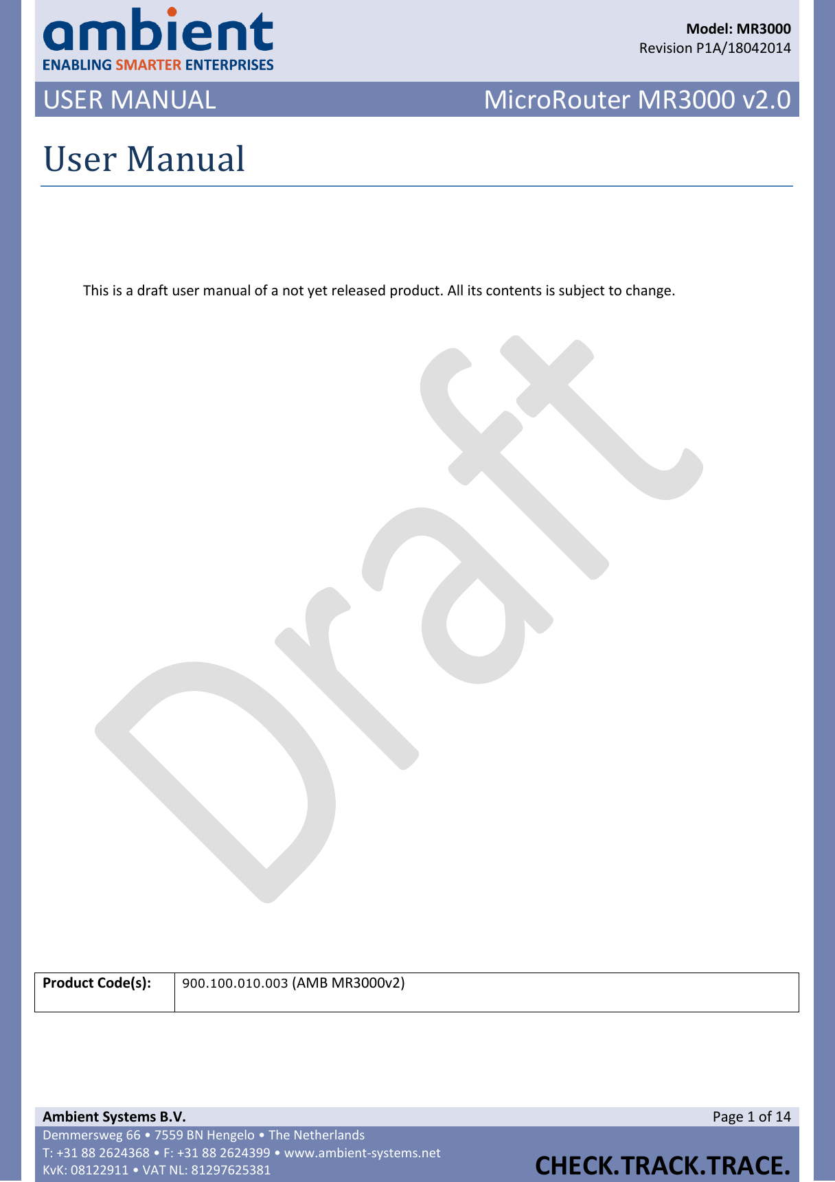      Model: MR3000  Revision P1A/18042014 USER MANUAL MicroRouter MR3000 v2.0  Ambient Systems B.V. Page 1 of 14 Demmersweg 66 • 7559 BN Hengelo • The Netherlands T: +31 88 2624368 • F: +31 88 2624399 • www.ambient-systems.net KvK: 08122911 • VAT NL: 81297625381  CHECK.TRACK.TRACE.  User Manual   This is a draft user manual of a not yet released product. All its contents is subject to change.                    Product Code(s): 900.100.010.003 (AMB MR3000v2)       