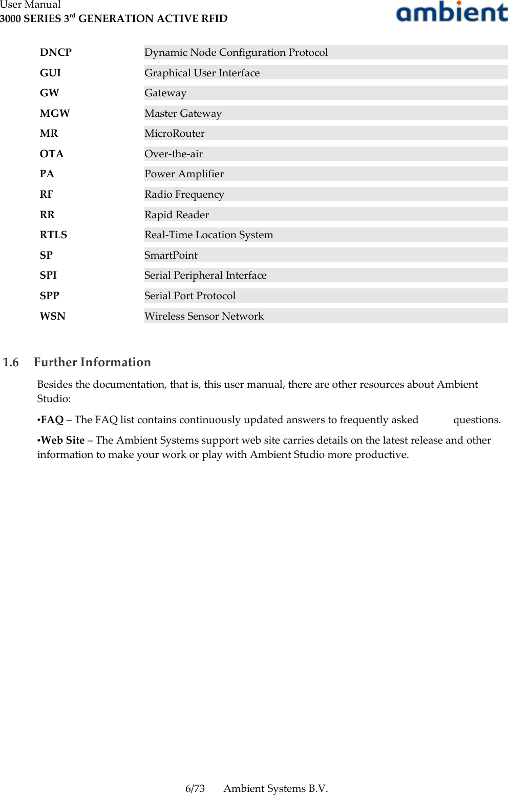 User Manual3000 SERIES 3rd GENERATION ACTIVE RFIDDNCP Dynamic Node Configuration ProtocolGUI Graphical User InterfaceGW GatewayMGW Master GatewayMR MicroRouterOTA Over-the-airPA Power AmplifierRF Radio FrequencyRR Rapid ReaderRTLS Real-Time Location SystemSP SmartPointSPI Serial Peripheral InterfaceSPP Serial Port ProtocolWSN Wireless Sensor Network 1.6  Further InformationBesides the documentation, that is, this user manual, there are other resources about Ambient Studio:•FAQ – The FAQ list contains continuously updated answers to frequently asked  questions. •Web Site – The Ambient Systems support web site carries details on the latest release and other information to make your work or play with Ambient Studio more productive. 6/73 Ambient Systems B.V.