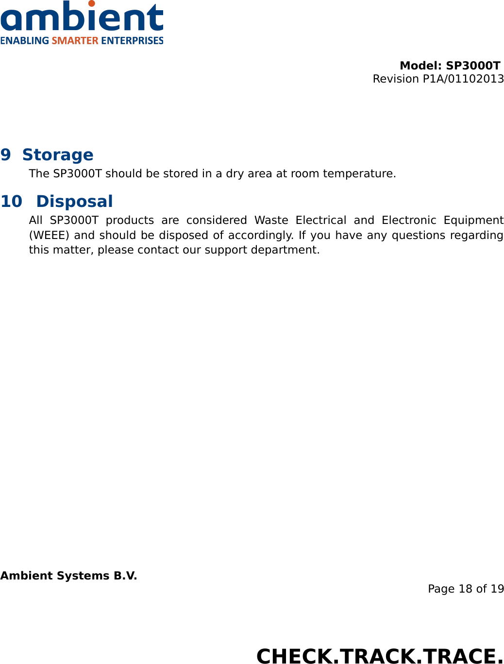 Model: SP3000T Revision P1A/01102013USER MANUALSmartPoint SP3000T9 StorageThe SP3000T should be stored in a dry area at room temperature.10 DisposalAll   SP3000T   products   are   considered   Waste   Electrical   and   Electronic   Equipment (WEEE) and should be disposed of accordingly. If you have any questions regarding this matter, please contact our support department.Ambient Systems B.V.Page 18 of 19Colosseum 15D • 7521 PV Enschede • The NetherlandsT: +31 88 2624368 • F: +31 88 2624399 • www.ambient-systems.netKvK: 08122911 • VAT NL: 81297625381CHECK.TRACK.TRACE.