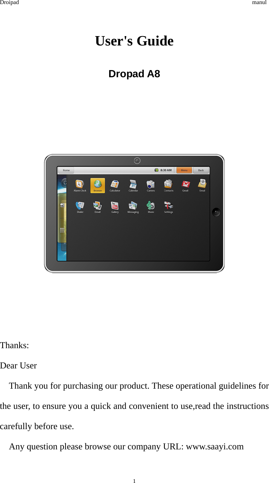 Droipad                                                                                manul User&apos;s Guide Dropad A8        Thanks: Dear User     Thank you for purchasing our product. These operational guidelines for the user, to ensure you a quick and convenient to use,read the instructions carefully before use.       Any question please browse our company URL: www.saayi.com  1