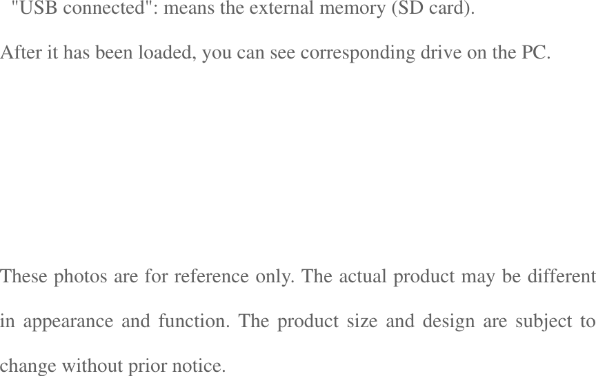  &quot;USB connected&quot;: means the external memory (SD card). After it has been loaded, you can see corresponding drive on the PC.        These photos are for reference only. The actual product may be different in appearance  and function.  The product size  and design  are subject to change without prior notice.   