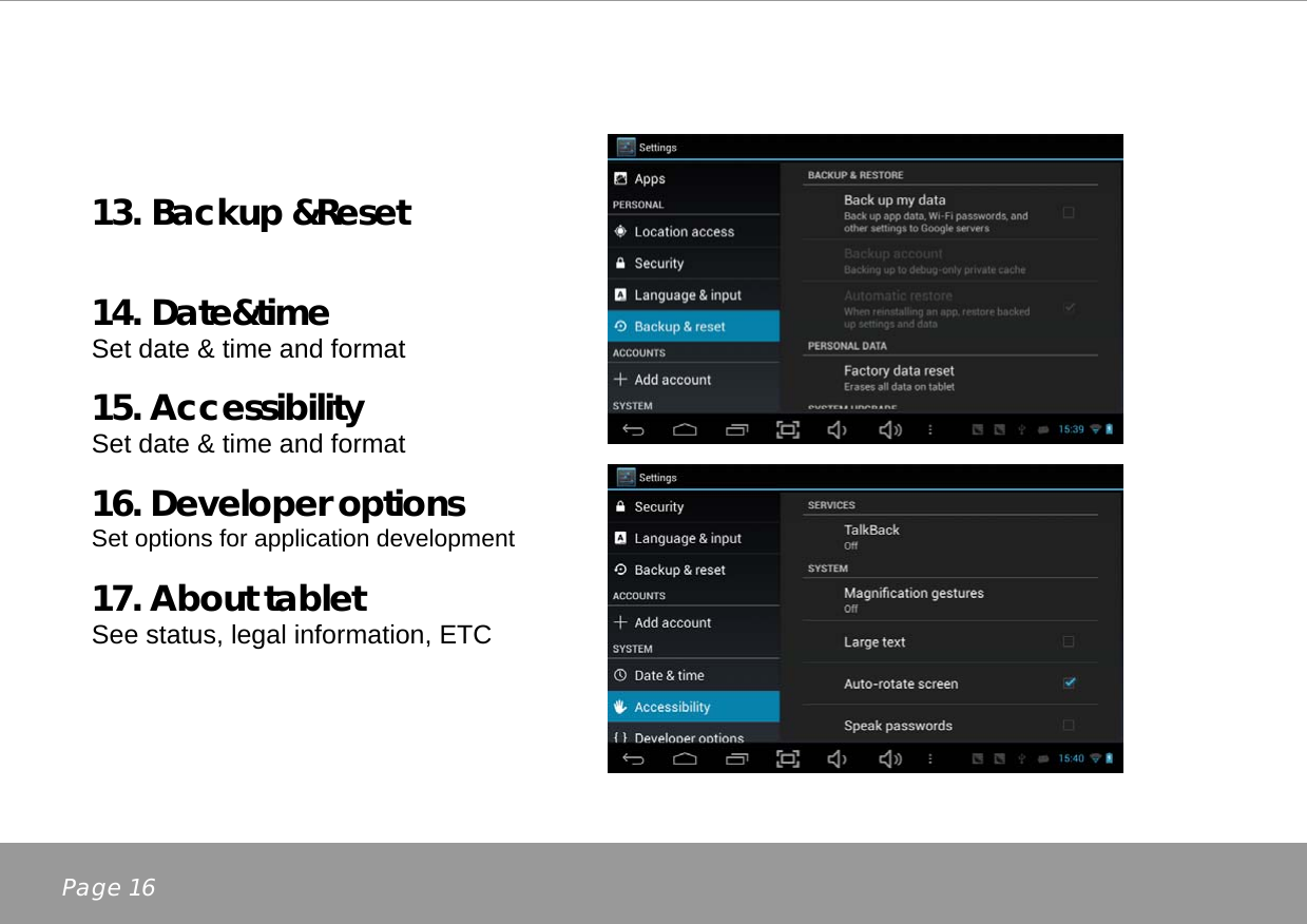   13. Backup &amp;Reset    14. Date&amp;time Set date &amp; time and format  15. Accessibility Set date &amp; time and format  16. Developer options Set options for application development  17. About tablet See status, legal information, ETC   Page 16 