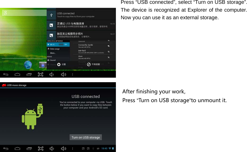  Press “USB connected”, select “Turn on USB storage”. The device is recognized at Explorer of the computer. Now you can use it as an external storage.                                                                                                                                                              Arter           Afterfinishingyourwork,Press“TurnonUSBstorage”tounmountit.