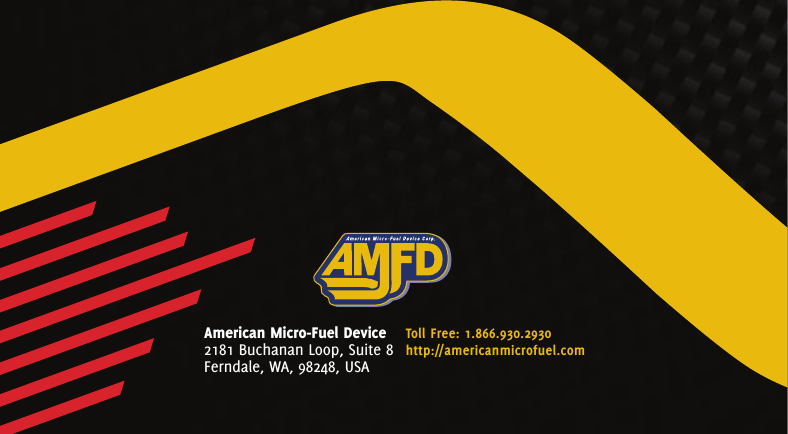 Toll Free: 1.866.930.2930 http://americanmicrofuel.comAmerican Micro-Fuel Device 2181 Buchanan Loop, Suite 8 Ferndale, WA, 98248, USAMore Power t More Mileage t A Better Ride