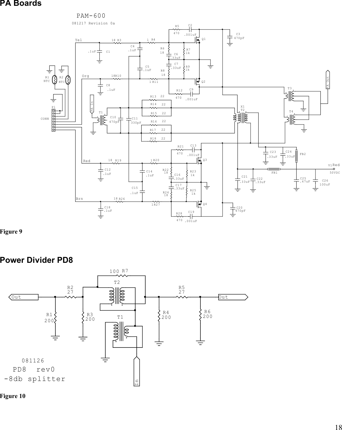 18PA Boards081217 Revision 0aPAM-600RedBrnOrg0Red0YelFB1FB2C11330pFP1CONNPA Out  PA In   X1C13.001uFC9.001uFC19.001uFC2.001uFC23.33uFT2T1C3470pFC20470pFT4T3C21.33uFV150VDCC24.33uFC26100uFC25.47uFC22.33uFQ1Q2C7.33uFC6.33uFC1.1uFC4.1uFC5.1uFC8.1uFC17.33uFC16.33uFC12.1uF C14.1uFC15.1uFC18.1uFQ4Q3C10470pFR1NTCR2NTCR21470R12470R28470R5470R18 22R17 22R16 22R13 22R14 22R15 22R618R818R91kR71kR41R318R111R1018R2218R2418R251kR231kR201R1918R271R2618Figure 9Power Divider PD8081126PD8  rev0-8db splitterT1T2In      Out      Out     R7100R527R4200R6200R3200R227R1200Figure 10