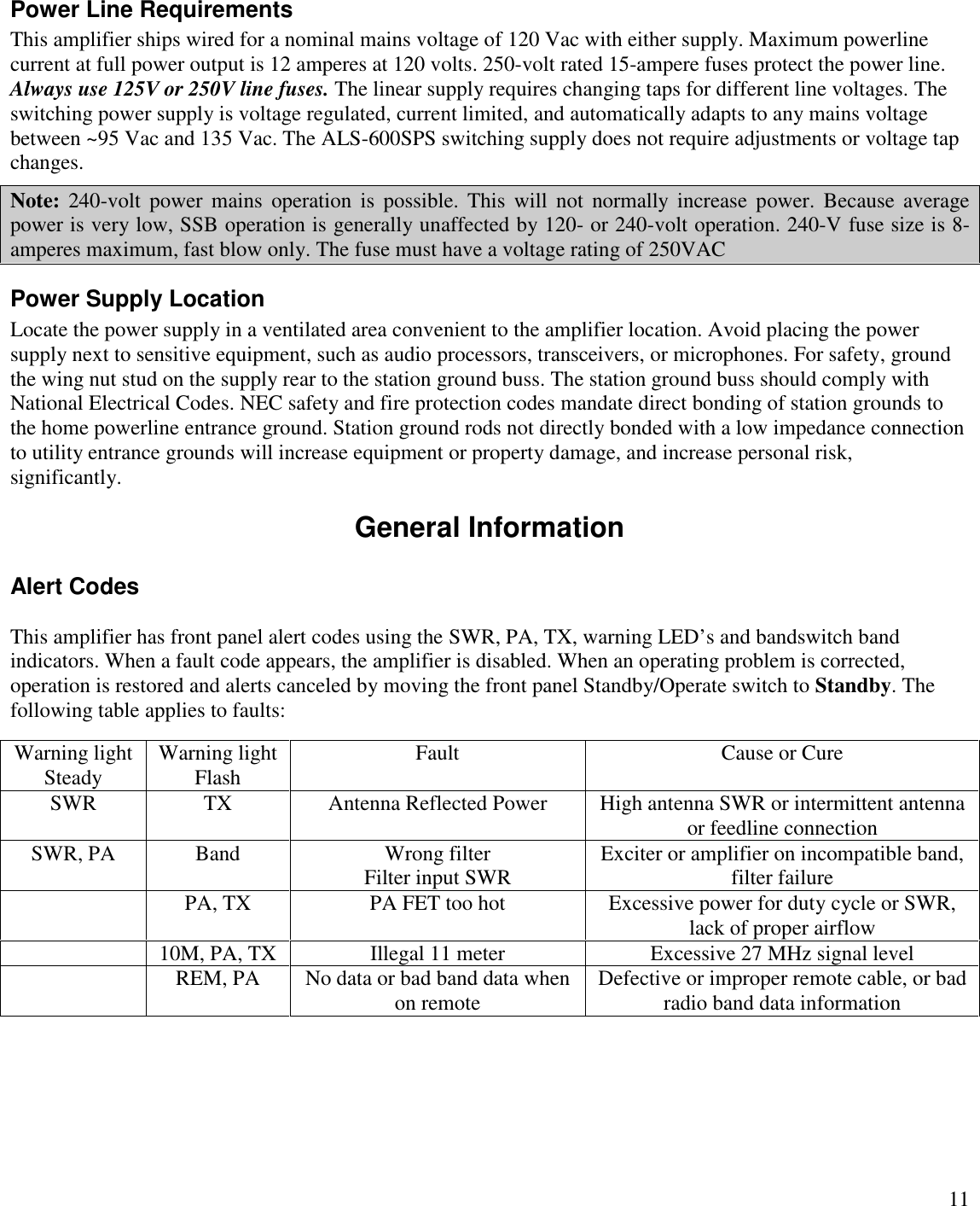 11Power Line RequirementsThis amplifier ships wired for a nominal mains voltage of 120 Vac with either supply. Maximum powerlinecurrent at full power output is 12 amperes at 120 volts. 250-volt rated 15-ampere fuses protect the power line.Always use 125V or 250V line fuses. The linear supply requires changing taps for different line voltages. Theswitching power supply is voltage regulated, current limited, and automatically adapts to any mains voltagebetween ~95 Vac and 135 Vac. The ALS-600SPS switching supply does not require adjustments or voltage tapchanges.Note: 240-volt  power  mains operation is  possible.  This  will  not  normally  increase  power. Because  averagepower is very low, SSB operation is generally unaffected by 120- or 240-volt operation. 240-V fuse size is 8-amperes maximum, fast blow only. The fuse must have a voltage rating of 250VACPower Supply LocationLocate the power supply in a ventilated area convenient to the amplifier location. Avoid placing the powersupply next to sensitive equipment, such as audio processors, transceivers, or microphones. For safety, groundthe wing nut stud on the supply rear to the station ground buss. The station ground buss should comply withNational Electrical Codes. NEC safety and fire protection codes mandate direct bonding of station grounds tothe home powerline entrance ground. Station ground rods not directly bonded with a low impedance connectionto utility entrance grounds will increase equipment or property damage, and increase personal risk,significantly.General InformationAlert CodesThis amplifier has front panel alert codes using the SWR, PA, TX, warning LED’s and bandswitch bandindicators. When a fault code appears, the amplifier is disabled. When an operating problem is corrected,operation is restored and alerts canceled by moving the front panel Standby/Operate switch to Standby. Thefollowing table applies to faults:Warning lightSteadyWarning lightFlashFaultCause or CureSWRTXAntenna Reflected PowerHigh antenna SWR or intermittent antennaor feedline connectionSWR, PABandWrong filterFilter input SWRExciter or amplifier on incompatible band,filter failurePA, TXPA FET too hotExcessive power for duty cycle or SWR,lack of proper airflow10M, PA, TXIllegal 11 meterExcessive 27 MHz signal levelREM, PANo data or bad band data whenon remoteDefective or improper remote cable, or badradio band data information