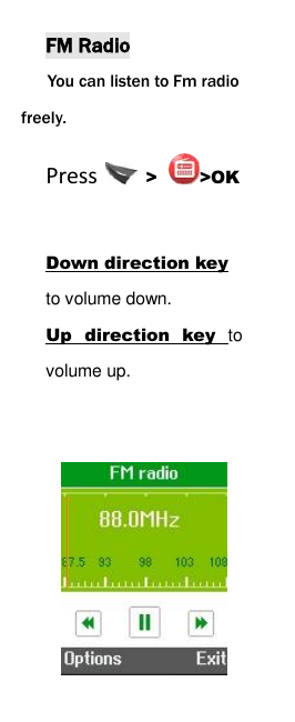  FM Radio You can listen to Fm radio freely. Press    > >OK  Down direction key to volume down.   Up  direction  key  to volume up.        