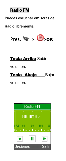  Radio FM Puedes escuchar emisoras de               Radio libremente. Pres.    > >OK  Tecla Arriba Subir volumen.   Tecla  Abajo    Bajar volumen.        