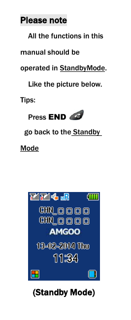  Please note   All the functions in this manual should be operated in StandbyMode.   Like the picture below. Tips:   Press END    go back to the Standby Mode    (Standby Mode) 