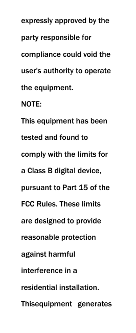  expressly approved by the party responsible for compliance could void the user's authority to operate the equipment. NOTE:   This equipment has been tested and found to comply with the limits for a Class B digital device, pursuant to Part 15 of the FCC Rules. These limits are designed to provide reasonable protection against harmful interference in a residential installation. Thisequipment  generates 