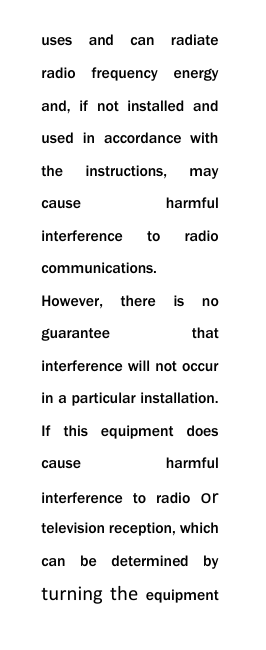  uses  and  can  radiate radio  frequency  energy and,  if  not  installed  and used  in  accordance  with the  instructions,  may cause  harmful interference  to  radio communications. However,  there  is  no guarantee  that interference will not occur in a particular installation. If  this  equipment  does cause  harmful interference  to  radio  or television reception, which can  be  determined  by turning  the  equipment 