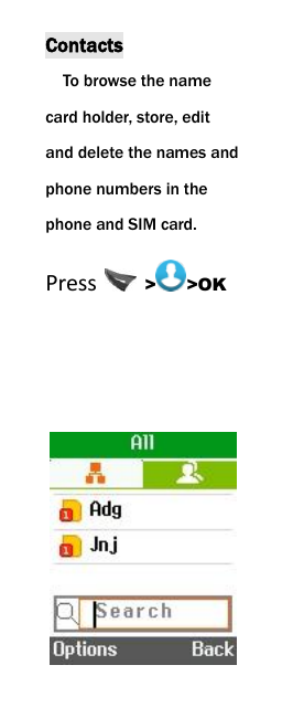  Contacts To browse the name card holder, store, edit and delete the names and phone numbers in the phone and SIM card.   Press    > >OK     