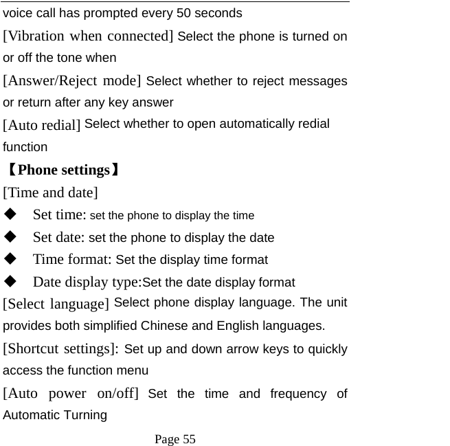   Page 55  voice call has prompted every 50 seconds [Vibration when connected] Select the phone is turned on or off the tone when [Answer/Reject mode] Select whether to reject messages or return after any key answer [Auto redial] Select whether to open automatically redial function 【Phone settings】 [Time and date]  Set time: set the phone to display the time  Set date: set the phone to display the date  Time format: Set the display time format  Date display type:Set the date display format [Select language] Select phone display language. The unit provides both simplified Chinese and English languages. [Shortcut settings]: Set up and down arrow keys to quickly access the function menu [Auto power on/off] Set the time and frequency of Automatic Turning 