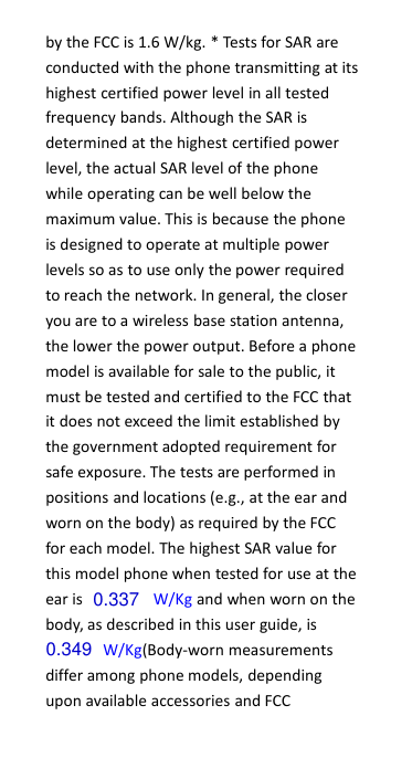 by the FCC is 1.6 W/kg. * Tests for SAR areconducted with the phone transmitting at itshighest certified power level in all testedfrequency bands. Although the SAR isdetermined at the highest certified powerlevel, the actual SAR level of the phonewhile operating can be well below themaximum value. This is because the phoneis designed to operate at multiple powerlevels so as to use only the power requiredto reach the network. In general, the closeryou are to a wireless base station antenna,the lower the power output. Before a phonemodel is available for sale to the public, itmust be tested and certified to the FCC thatit does not exceed the limit established bythe government adopted requirement forsafe exposure. The tests are performed inpositions and locations (e.g., at the ear andworn on the body) as required by the FCCfor each model. The highest SAR value forthis model phone when tested for use at theear is W/Kg and when worn on thebody, as described in this user guide, isW/Kg(Body-worn measurementsdiffer among phone models, dependingupon available accessories and FCC0.3370.349