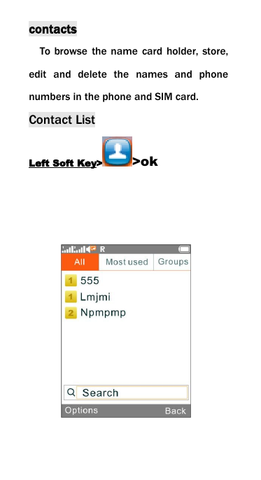 contactsTo browse the name card holder, store,edit and delete the names and phonenumbers in the phone and SIM card.Contact ListLeft Soft Key> >ok