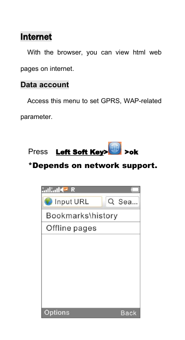 InternetWith the browser, you can view html webpages on internet.Data accountAccess this menu to set GPRS, WAP-relatedparameter.Press Left Soft Key> >ok*Depends on network support.