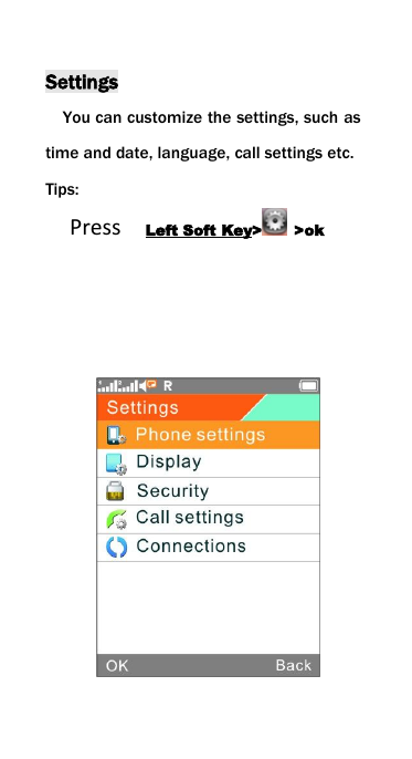 SettingsYou can customize the settings, such astime and date, language, call settings etc.Tips:Press Left Soft Key> >ok