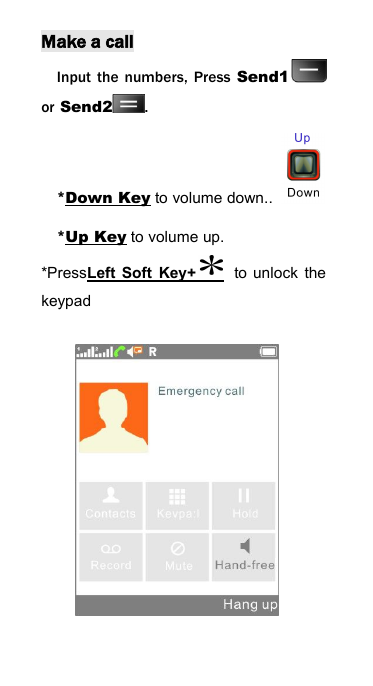 Make a callInput the numbers, Press Send1or Send2 .*Down Key to volume down..*Up Key to volume up.*PressLeft Soft Key+ to unlock thekeypad