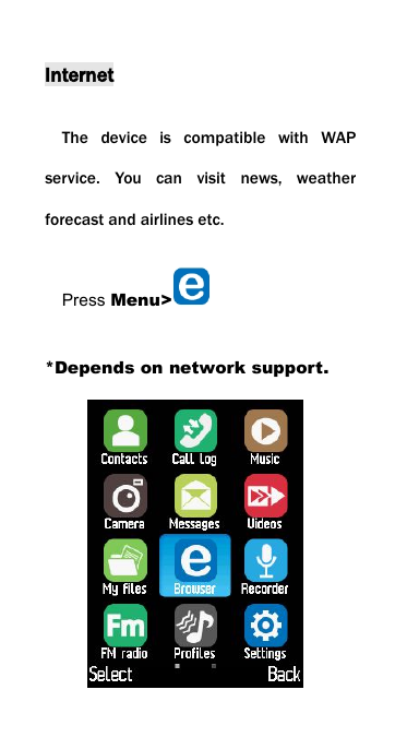 InternetThe device is compatible with WAPservice. You can visit news, weatherforecast and airlines etc.Press Menu>*Depends on network support.