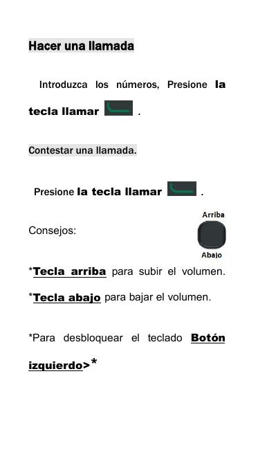 Hacer una llamadaIntroduzca los n&uacute;meros, Presione latecla llamar .Contestar una llamada.Presione la tecla llamar .Consejos:*Tecla arriba para subir el volumen.*Tecla abajo para bajar el volumen.*Para desbloquear el teclado Bot&oacute;nizquierdo>*