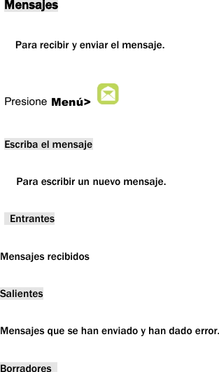 MensajesPara recibir y enviar el mensaje.Presione Men&uacute;>Escriba el mensajePara escribir un nuevo mensaje.EntrantesMensajes recibidosSalientesMensajes que se han enviado y han dado error.Borradores