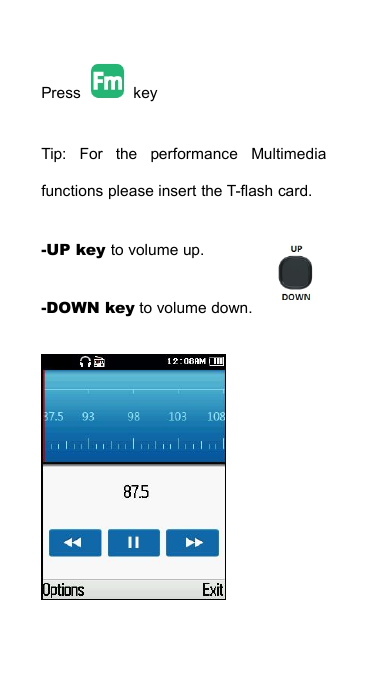 Press keyTip: For the performance Multimediafunctions please insert the T-flash card.-UP key to volume up.-DOWN key to volume down.