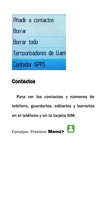 ContactosPara ver los contactos y n&uacute;meros detel&eacute;fono, guardarlos, editarlos y borrarlosen el tel&eacute;fono y en la tarjeta SIM.Consejos: Presione Men&uacute;>