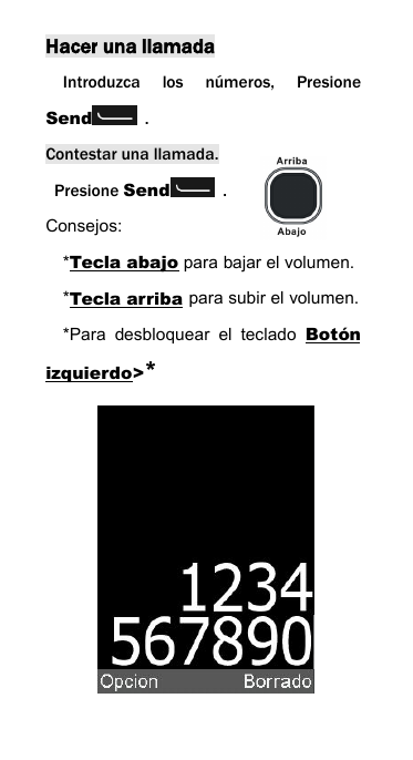 Hacer una llamadaIntroduzca los n&uacute;meros, PresioneSend .Contestar una llamada.Presione Send .Consejos:*Tecla abajo para bajar el volumen.*Tecla arriba para subir el volumen.*Para desbloquear el teclado Bot&oacute;nizquierdo>*