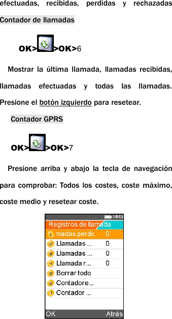 efectuadas, recibidas, perdidas y rechazadasContador de llamadasOK> >OK>6Mostrar la &uacute;ltima llamada, llamadas recibidas,llamadas efectuadas y todas las llamadas.Presione el bot&oacute;n izquierdo para resetear.Contador GPRSOK> >OK>7Presione arriba y abajo la tecla de navegaci&oacute;npara comprobar: Todos los costes, coste m&aacute;ximo,coste medio y resetear coste.