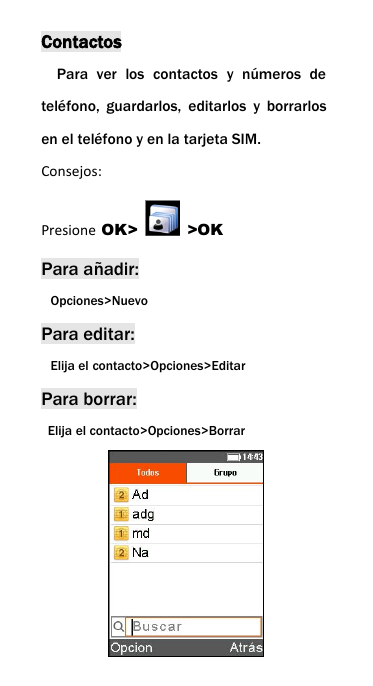 ContactosPara ver los contactos y n&uacute;meros detel&eacute;fono, guardarlos, editarlos y borrarlosen el tel&eacute;fono y en la tarjeta SIM.Consejos:Presione OK> >OKPara a&ntilde;adir:Opciones>NuevoPara editar:Elija el contacto>Opciones>EditarPara borrar:Elija el contacto>Opciones>Borrar