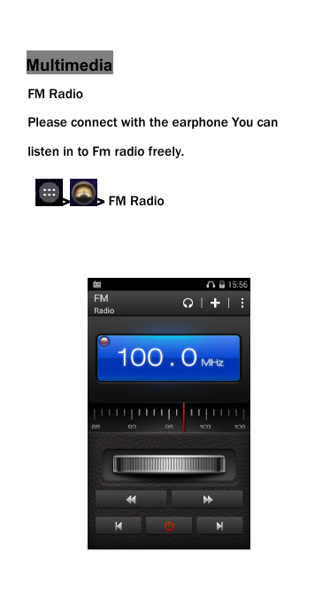 MultimediaFM RadioPlease connect with the earphone You canlisten in to Fm radio freely.> > FM Radio