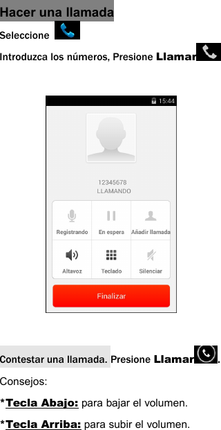 Hacer una llamadaSeleccioneIntroduzca los n&uacute;meros, Presione LlamarContestar una llamada. Presione Llamar .Consejos:*Tecla Abajo: para bajar el volumen.*Tecla Arriba: para subir el volumen.