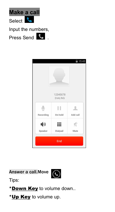 Make a callSelectInput the numbers,Press Send .Answer a call.MoveTips:*Down Key to volume down..*Up Key to volume up.